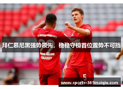 拜仁慕尼黑强势领先，稳稳守榜首位置势不可挡